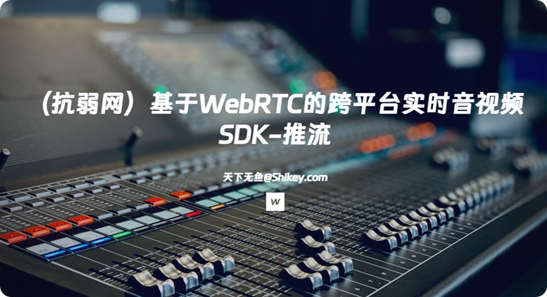 《[SVIP]（抗弱网）基于WebRTC的跨平台实时音视频SDK-推流 |百度网盘下载》