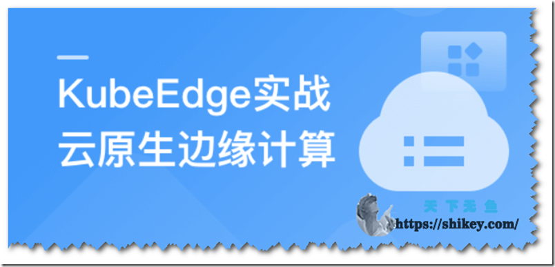《云原生+边缘计算+KubeEdge，打造智能边缘管理平台（完结）百度网盘+阿里网盘下载》