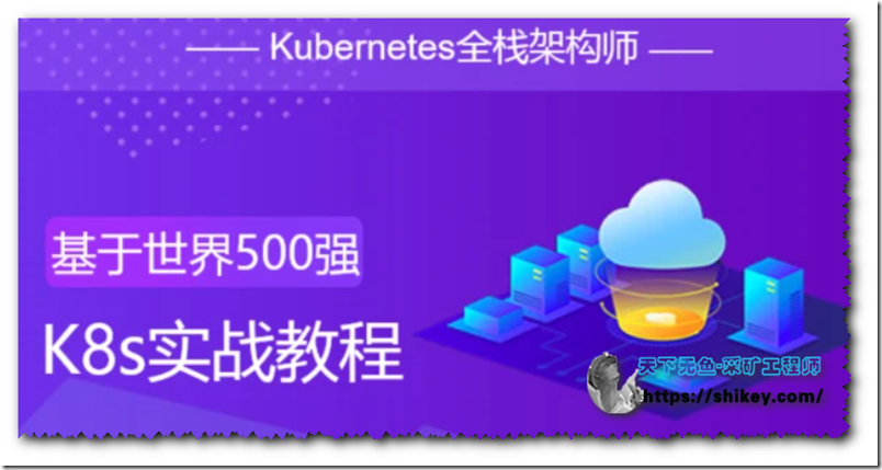 《Kubernetes架构师：基于世界500强的k8s实战课程|2020+2021升级版|51CTO|完结|百度云下载》